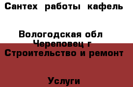 Сантех. работы, кафель - Вологодская обл., Череповец г. Строительство и ремонт » Услуги   . Вологодская обл.